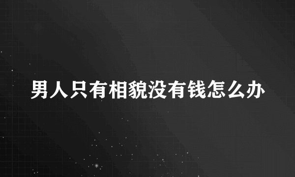 男人只有相貌没有钱怎么办