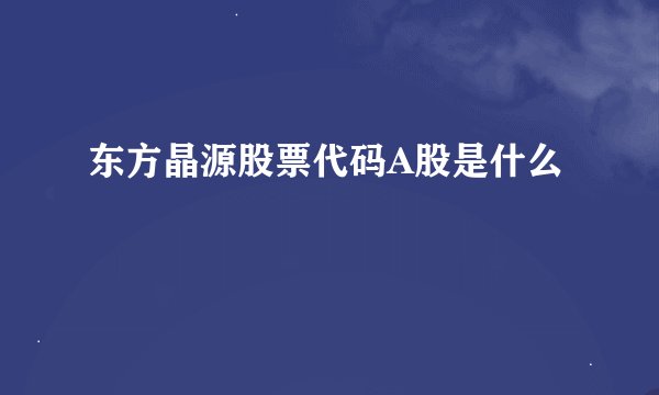 东方晶源股票代码A股是什么