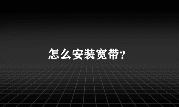 怎么安装宽带？