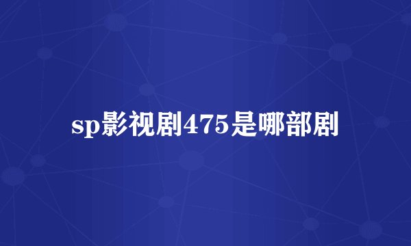 sp影视剧475是哪部剧