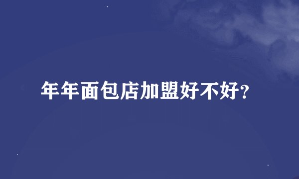 年年面包店加盟好不好？