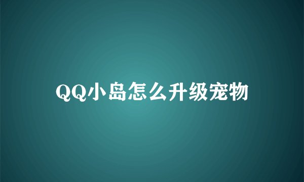 QQ小岛怎么升级宠物