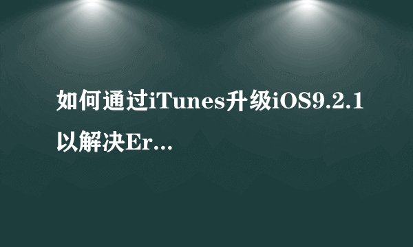 如何通过iTunes升级iOS9.2.1以解决Error 53问题？