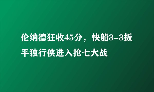 伦纳德狂收45分，快船3-3扳平独行侠进入抢七大战