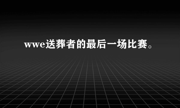 wwe送葬者的最后一场比赛。