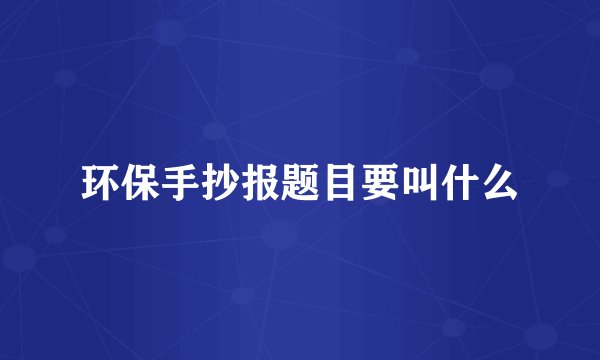 环保手抄报题目要叫什么