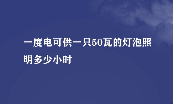 一度电可供一只50瓦的灯泡照明多少小时