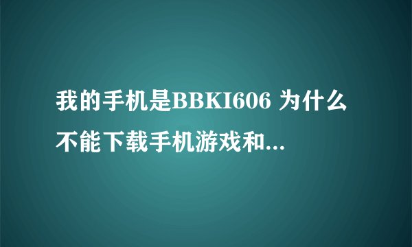 我的手机是BBKI606 为什么不能下载手机游戏和软件。我是JAVA的。希望谁能给我详细点的解答。。