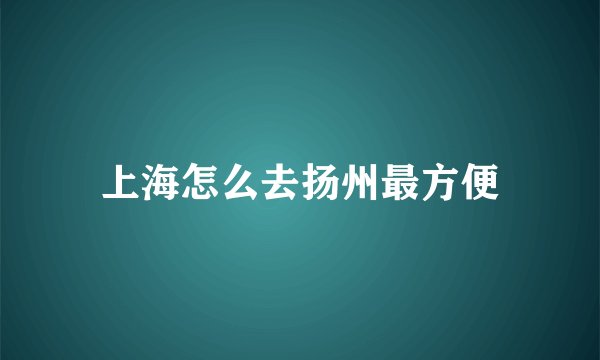 上海怎么去扬州最方便
