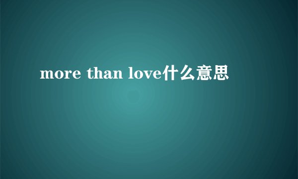 more than love什么意思