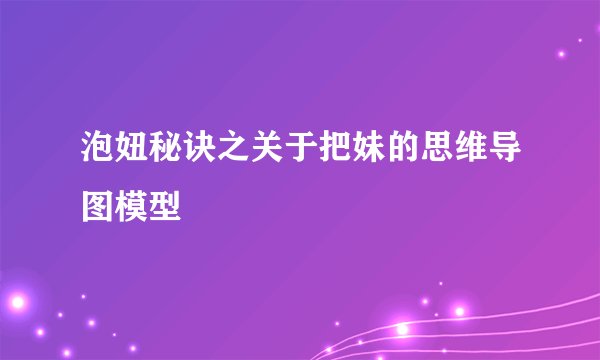 泡妞秘诀之关于把妹的思维导图模型
