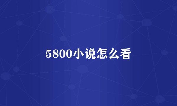 5800小说怎么看
