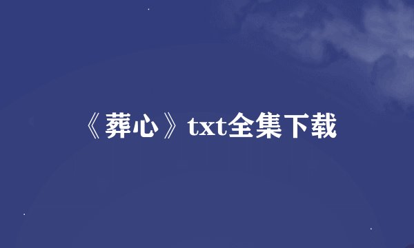 《葬心》txt全集下载