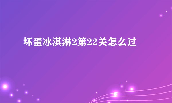 坏蛋冰淇淋2第22关怎么过