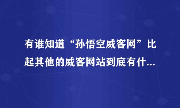 有谁知道“孙悟空威客网”比起其他的威客网站到底有什么优点？