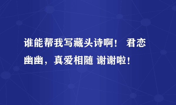 谁能帮我写藏头诗啊！ 君恋幽幽，真爱相随 谢谢啦！