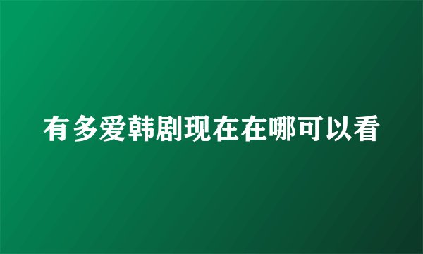 有多爱韩剧现在在哪可以看
