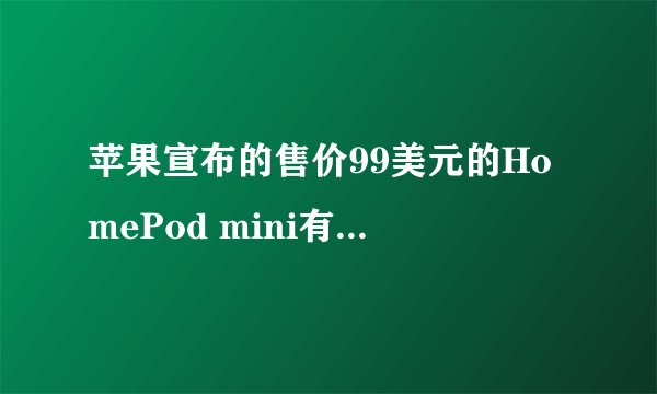 苹果宣布的售价99美元的HomePod mini有哪些功能和改进？