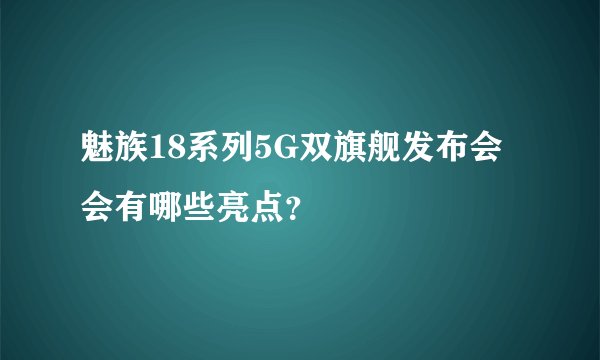 魅族18系列5G双旗舰发布会会有哪些亮点？