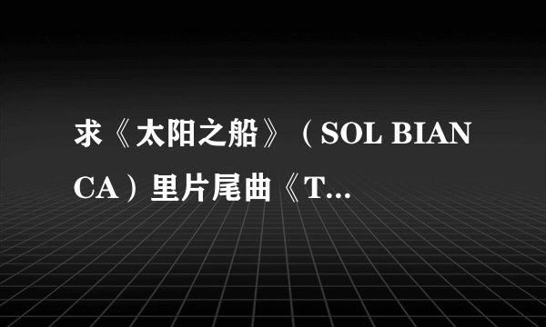 求《太阳之船》（SOL BIANCA）里片尾曲《TO BE FREE》歌词