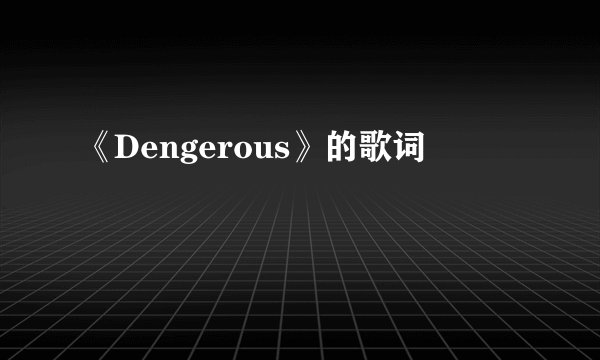 《Dengerous》的歌词