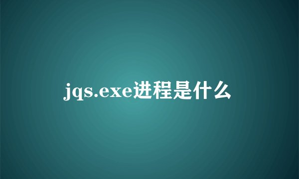 jqs.exe进程是什么