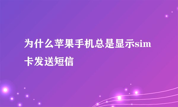 为什么苹果手机总是显示sim卡发送短信