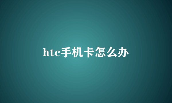 htc手机卡怎么办