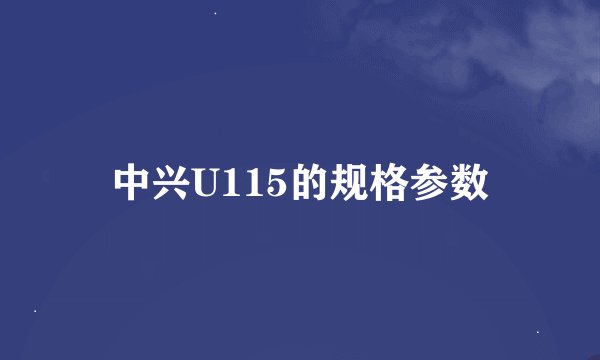 中兴U115的规格参数