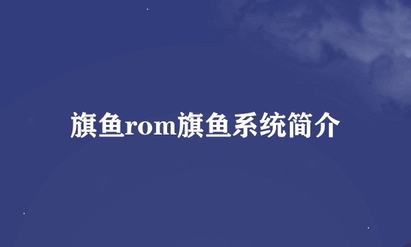 旗鱼rom旗鱼系统简介