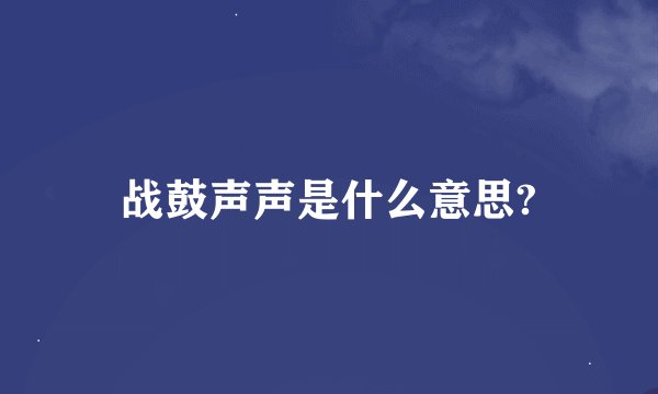 战鼓声声是什么意思?