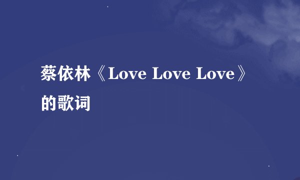 蔡依林《Love Love Love》的歌词