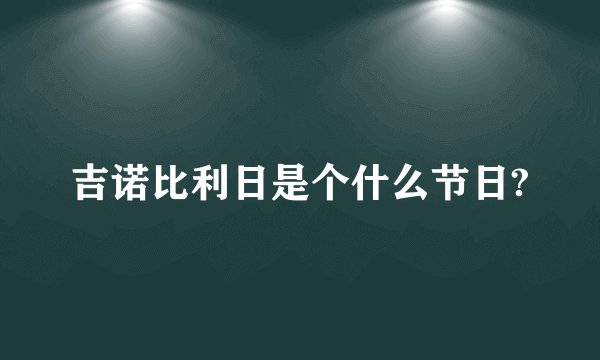 吉诺比利日是个什么节日?