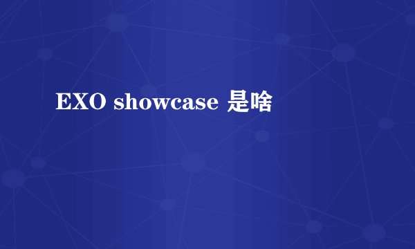 EXO showcase 是啥
