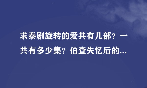 求泰剧旋转的爱共有几部？一共有多少集？伯查失忆后的剧情？大结局是什么