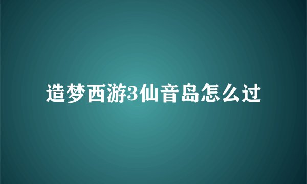 造梦西游3仙音岛怎么过