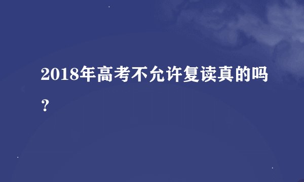 2018年高考不允许复读真的吗？