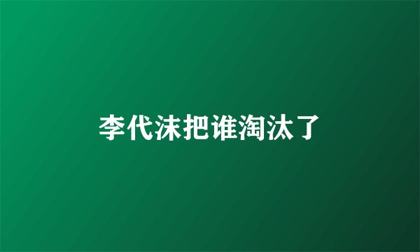 李代沫把谁淘汰了