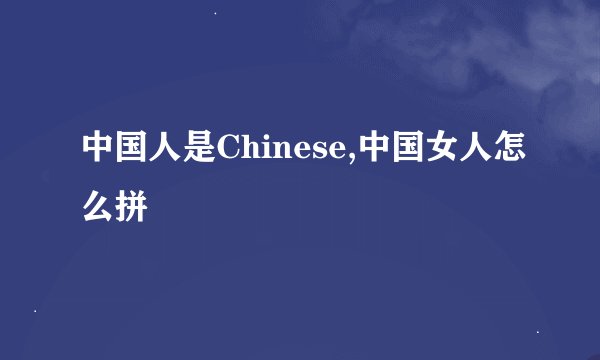中国人是Chinese,中国女人怎么拼