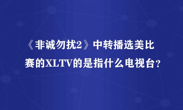 《非诚勿扰2》中转播选美比赛的XLTV的是指什么电视台？