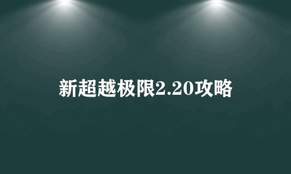 新超越极限2.20攻略