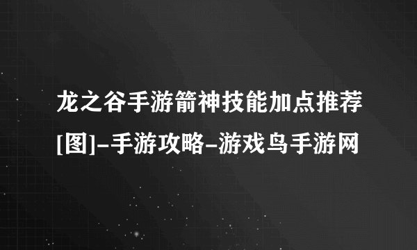 龙之谷手游箭神技能加点推荐[图]-手游攻略-游戏鸟手游网