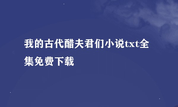 我的古代醋夫君们小说txt全集免费下载