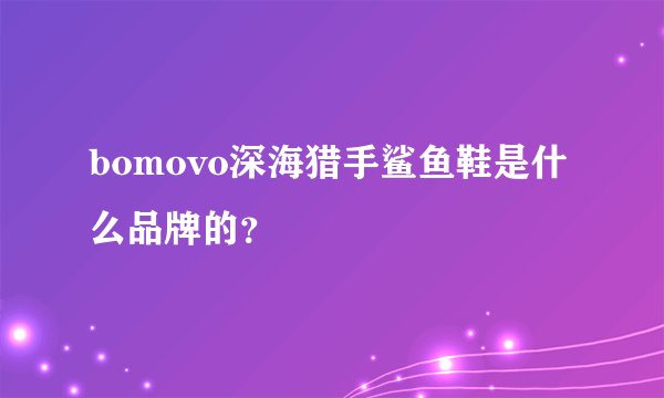 bomovo深海猎手鲨鱼鞋是什么品牌的？