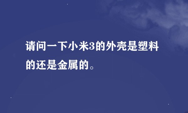 请问一下小米3的外壳是塑料的还是金属的。
