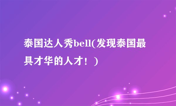 泰国达人秀bell(发现泰国最具才华的人才！)