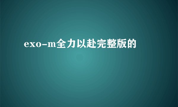 exo-m全力以赴完整版的