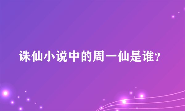 诛仙小说中的周一仙是谁？