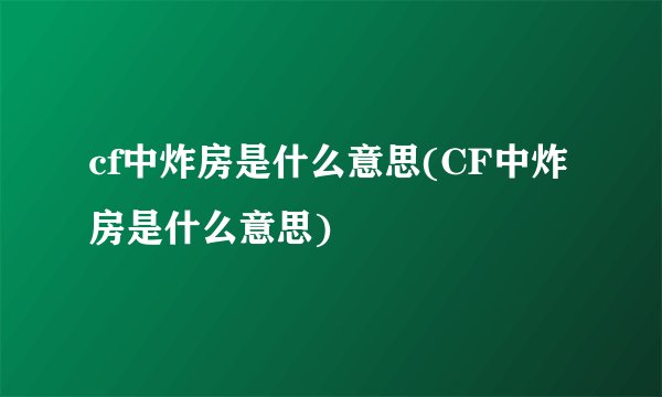 cf中炸房是什么意思(CF中炸房是什么意思)
