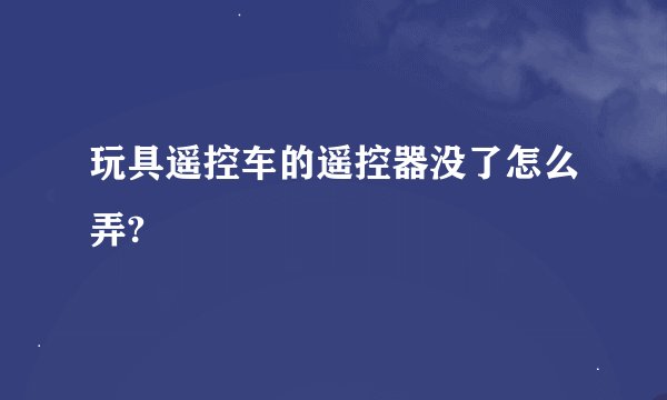 玩具遥控车的遥控器没了怎么弄?
